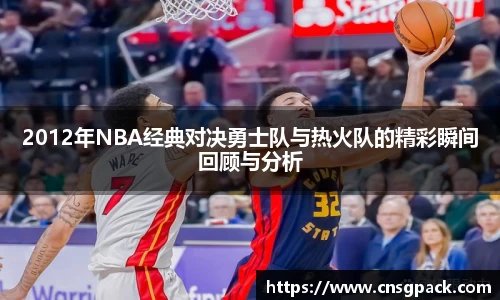 2012年NBA经典对决勇士队与热火队的精彩瞬间回顾与分析