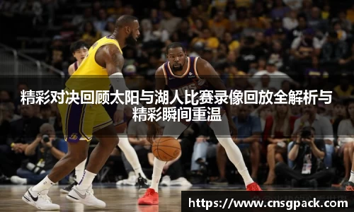 精彩对决回顾太阳与湖人比赛录像回放全解析与精彩瞬间重温