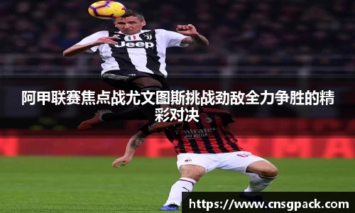阿甲联赛焦点战尤文图斯挑战劲敌全力争胜的精彩对决